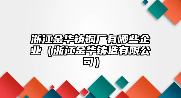 浙江金華鑄銅廠有哪些企業(yè)（浙江金華鑄造有限公司）