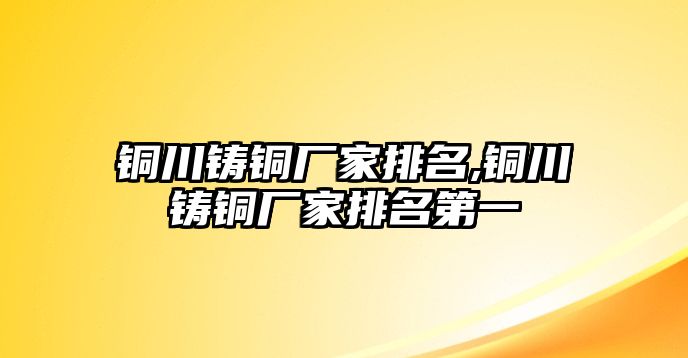 銅川鑄銅廠家排名,銅川鑄銅廠家排名第一