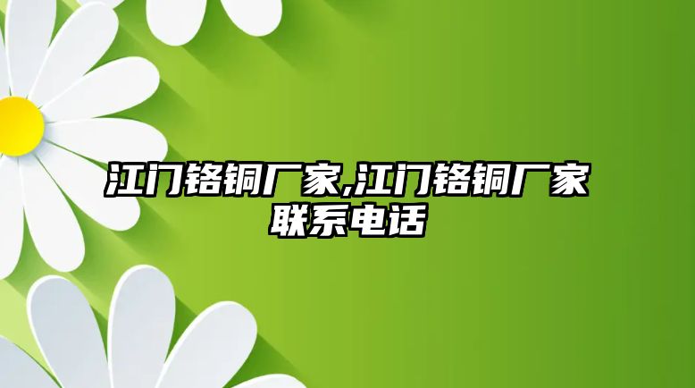 江門鉻銅廠家,江門鉻銅廠家聯(lián)系電話