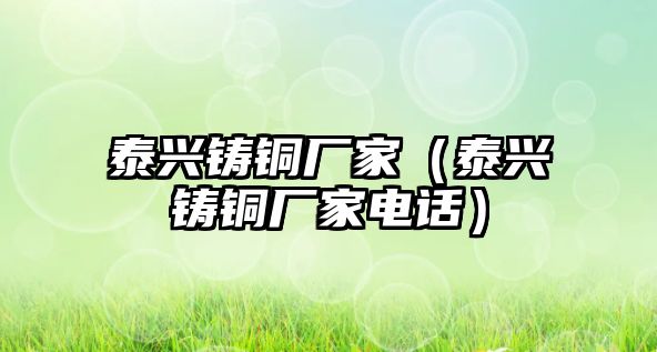 泰興鑄銅廠家（泰興鑄銅廠家電話）