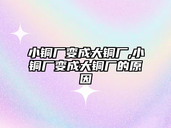 小銅廠變成大銅廠,小銅廠變成大銅廠的原因