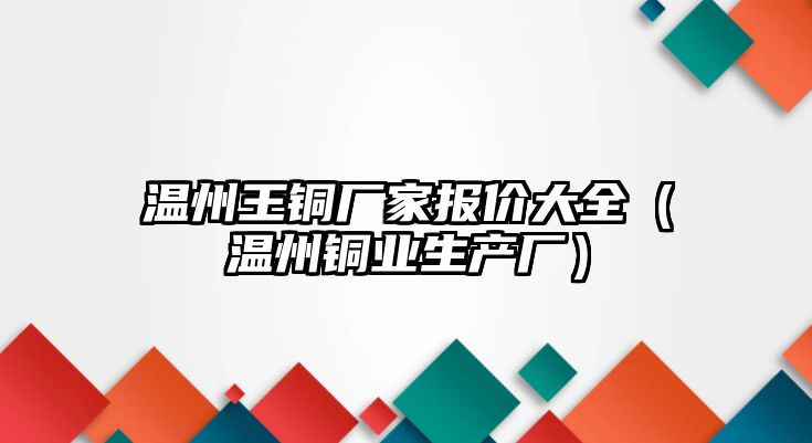 溫州王銅廠家報價大全（溫州銅業(yè)生產廠）