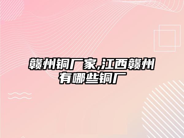 贛州銅廠家,江西贛州有哪些銅廠