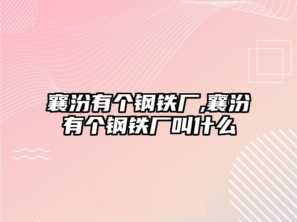 襄汾有個(gè)鋼鐵廠,襄汾有個(gè)鋼鐵廠叫什么