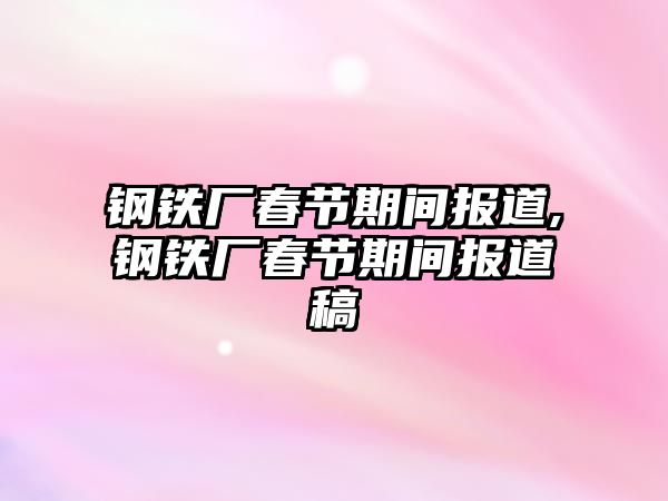 鋼鐵廠春節(jié)期間報道,鋼鐵廠春節(jié)期間報道稿