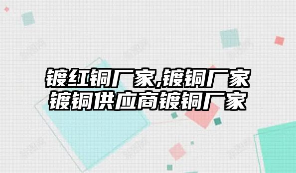 鍍紅銅廠家,鍍銅廠家鍍銅供應(yīng)商鍍銅廠家