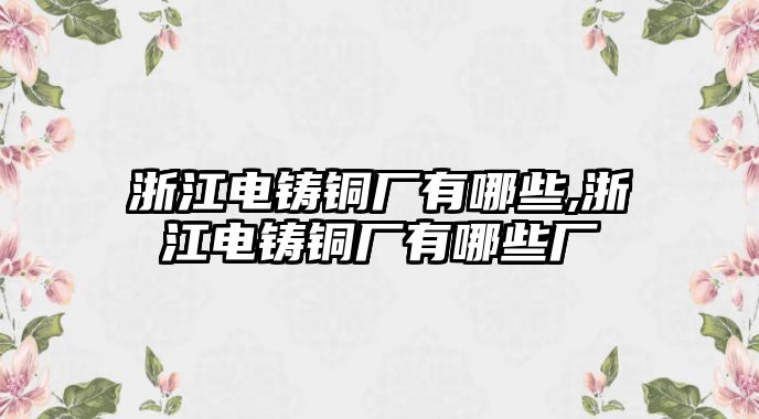 浙江電鑄銅廠有哪些,浙江電鑄銅廠有哪些廠