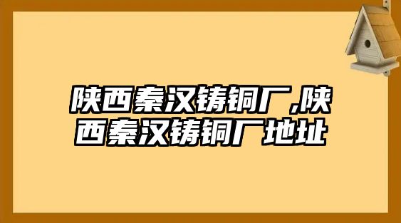 陜西秦漢鑄銅廠,陜西秦漢鑄銅廠地址