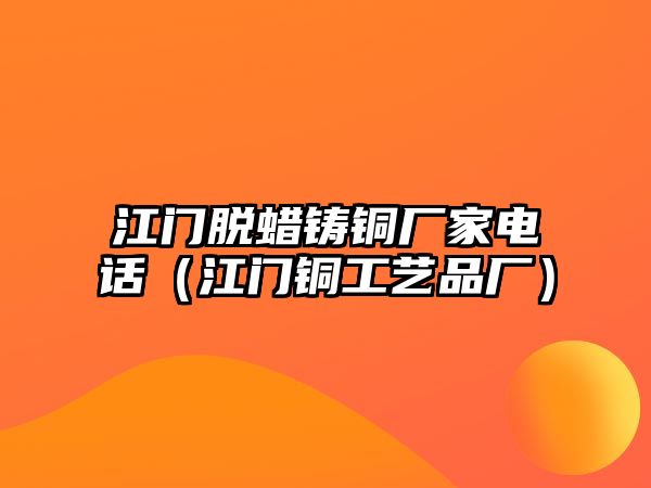 江門脫蠟鑄銅廠家電話（江門銅工藝品廠）