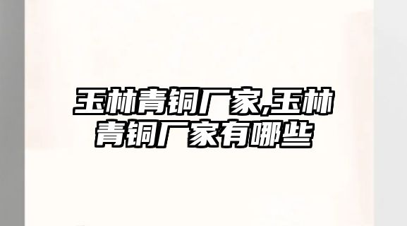 玉林青銅廠家,玉林青銅廠家有哪些