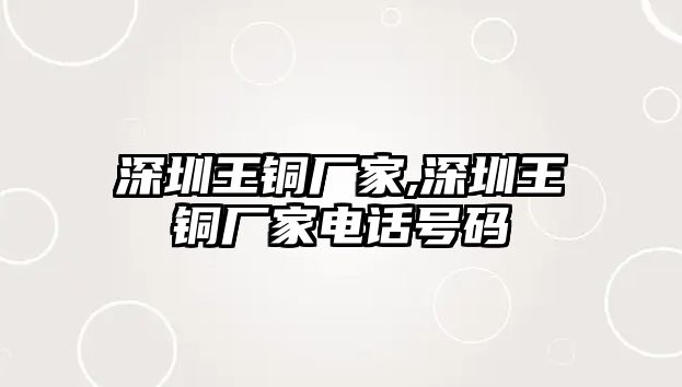 深圳王銅廠家,深圳王銅廠家電話號碼