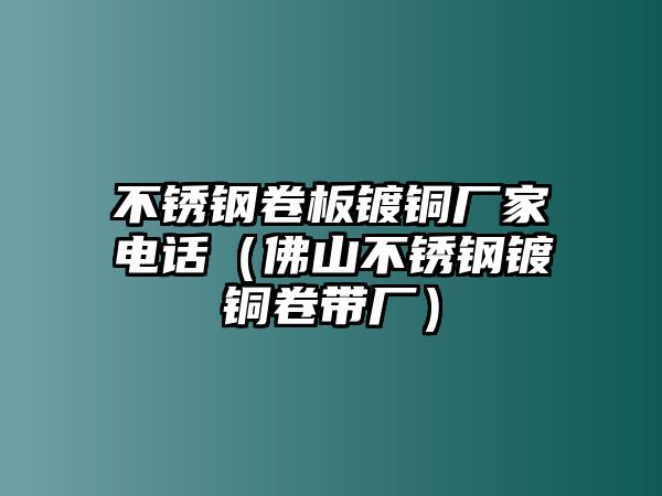 不銹鋼卷板鍍銅廠家電話（佛山不銹鋼鍍銅卷帶廠）