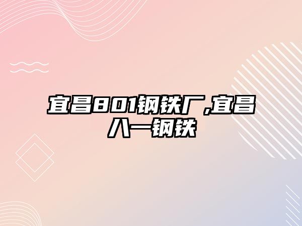 宜昌801鋼鐵廠,宜昌八一鋼鐵