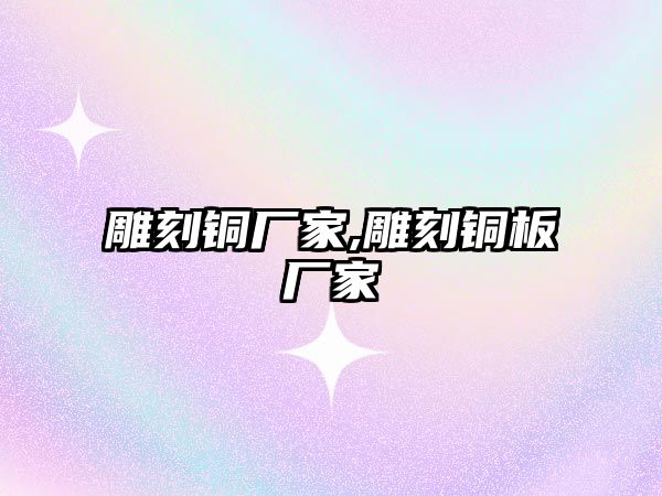 雕刻銅廠家,雕刻銅板廠家