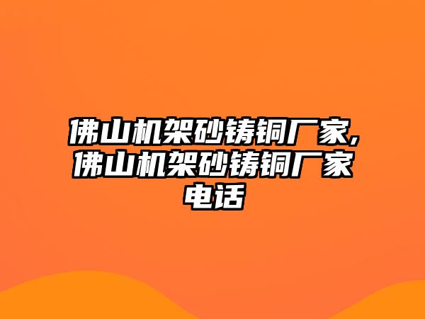 佛山機架砂鑄銅廠家,佛山機架砂鑄銅廠家電話