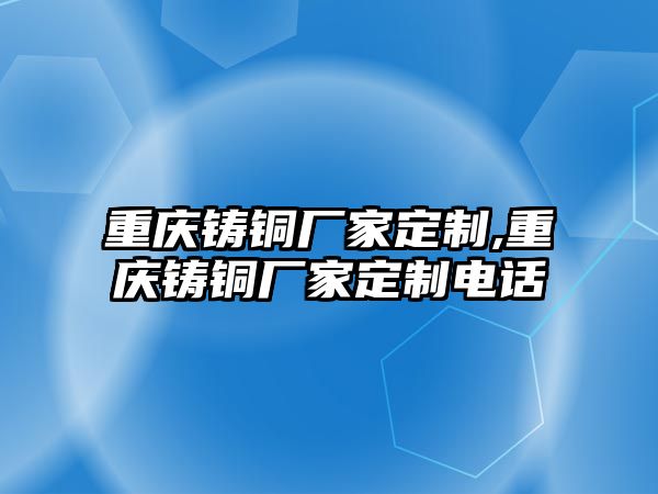 重慶鑄銅廠家定制,重慶鑄銅廠家定制電話