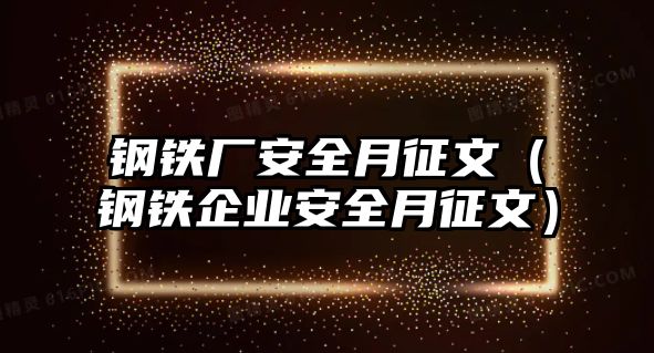 鋼鐵廠安全月征文（鋼鐵企業(yè)安全月征文）