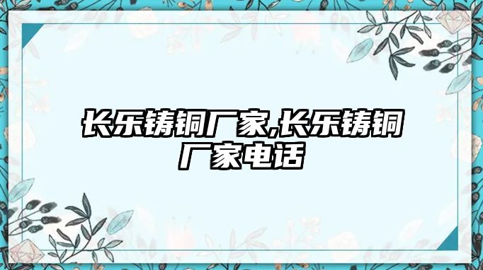 長(zhǎng)樂(lè)鑄銅廠家,長(zhǎng)樂(lè)鑄銅廠家電話(huà)