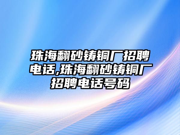 珠海翻砂鑄銅廠招聘電話,珠海翻砂鑄銅廠招聘電話號(hào)碼