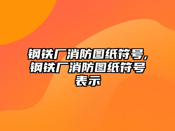 鋼鐵廠消防圖紙符號(hào),鋼鐵廠消防圖紙符號(hào)表示