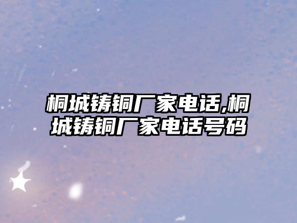 桐城鑄銅廠家電話,桐城鑄銅廠家電話號碼