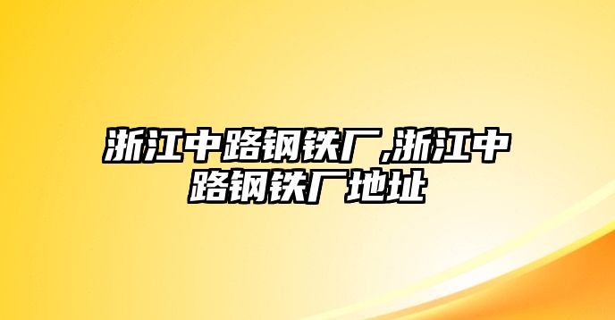 浙江中路鋼鐵廠,浙江中路鋼鐵廠地址