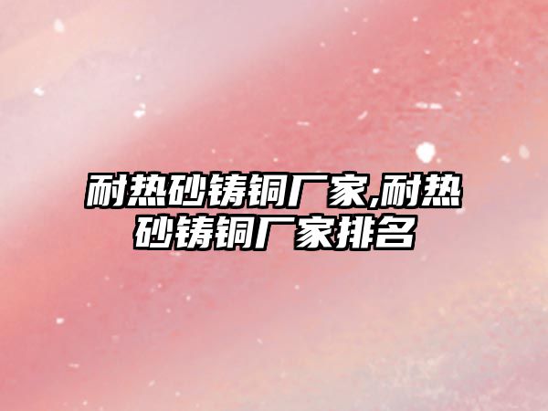 耐熱砂鑄銅廠家,耐熱砂鑄銅廠家排名