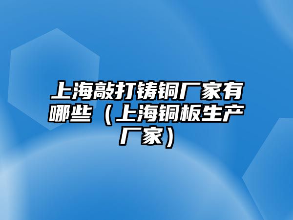 上海敲打鑄銅廠家有哪些（上海銅板生產(chǎn)廠家）