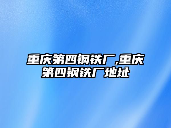 重慶第四鋼鐵廠,重慶第四鋼鐵廠地址