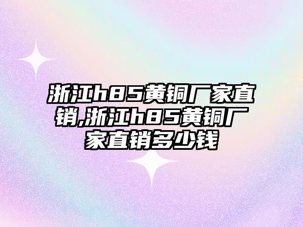 浙江h(huán)85黃銅廠家直銷,浙江h(huán)85黃銅廠家直銷多少錢