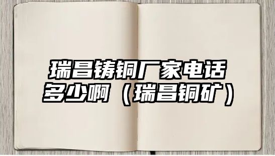 瑞昌鑄銅廠家電話多少?。ㄈ鸩~礦）