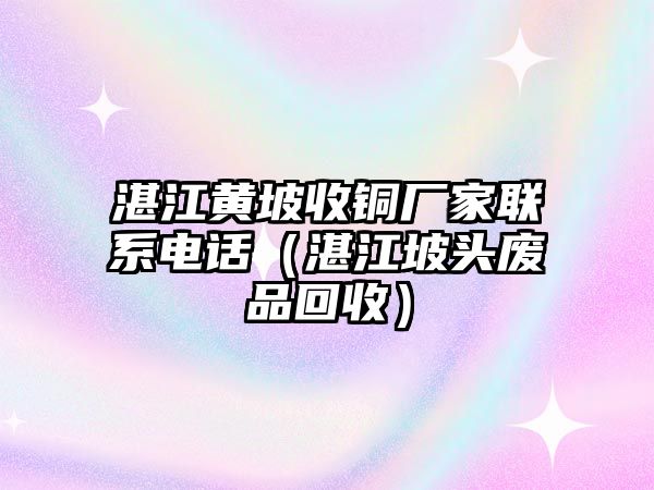 湛江黃坡收銅廠家聯(lián)系電話（湛江坡頭廢品回收）