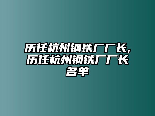 歷任杭州鋼鐵廠廠長,歷任杭州鋼鐵廠廠長名單