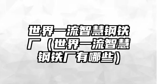 世界一流智慧鋼鐵廠（世界一流智慧鋼鐵廠有哪些）