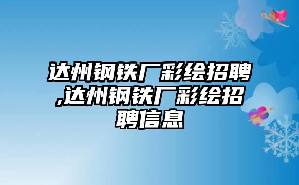 達(dá)州鋼鐵廠彩繪招聘,達(dá)州鋼鐵廠彩繪招聘信息