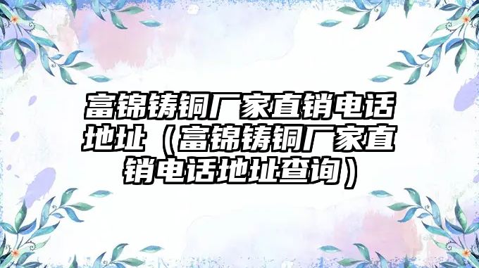 富錦鑄銅廠家直銷電話地址（富錦鑄銅廠家直銷電話地址查詢）