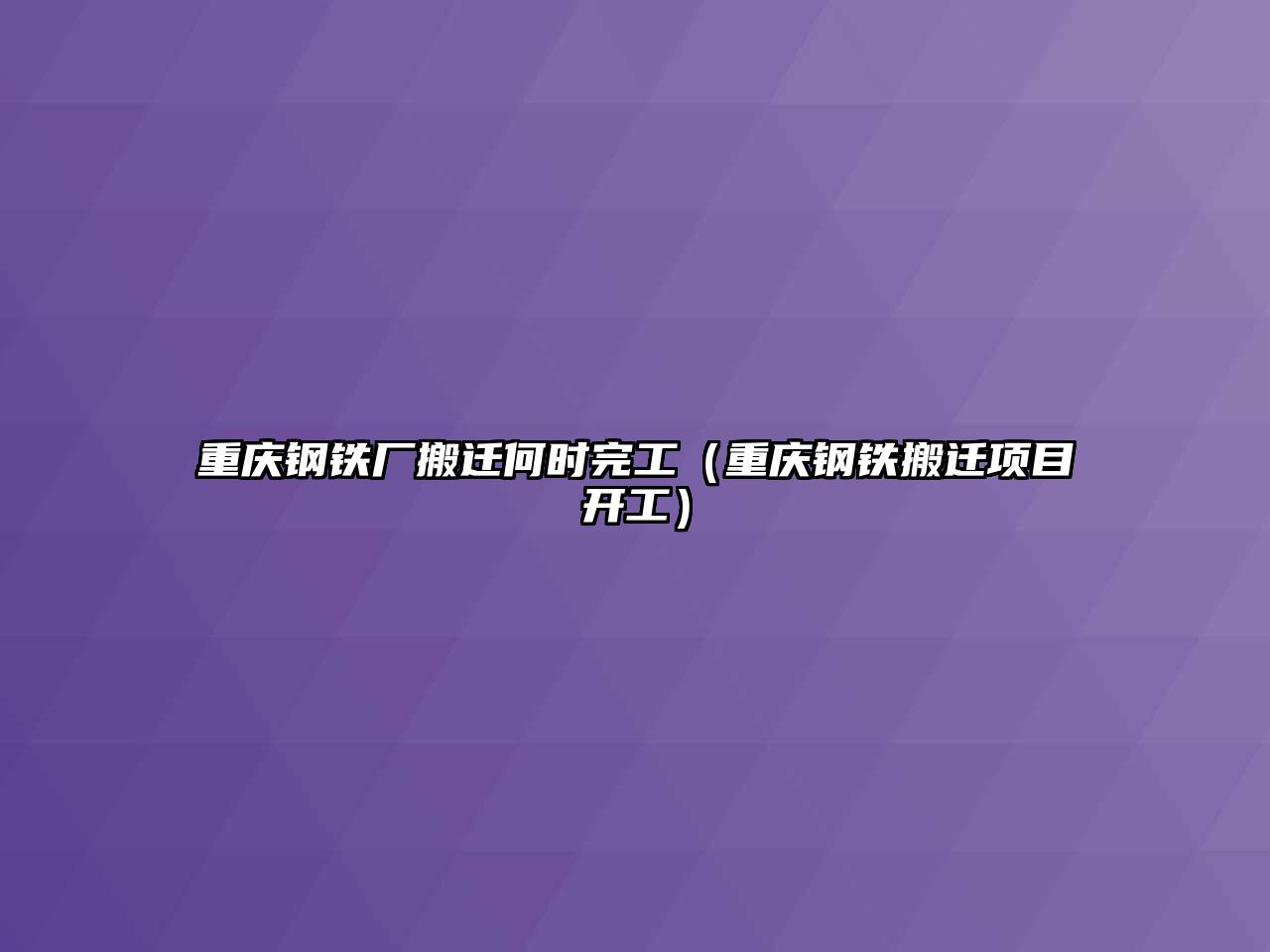 重慶鋼鐵廠搬遷何時(shí)完工（重慶鋼鐵搬遷項(xiàng)目開(kāi)工）