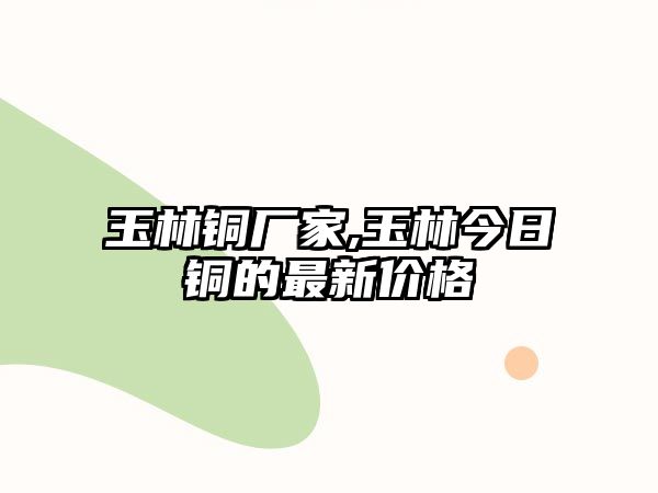 玉林銅廠家,玉林今日銅的最新價格