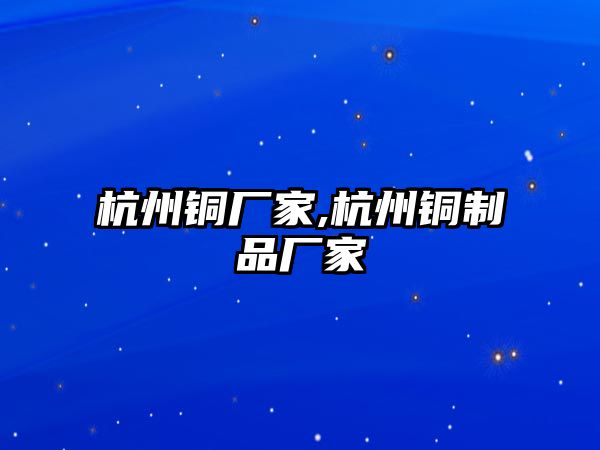 杭州銅廠家,杭州銅制品廠家