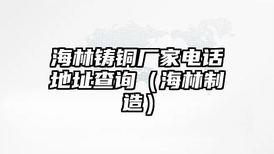 海林鑄銅廠家電話地址查詢（海林制造）