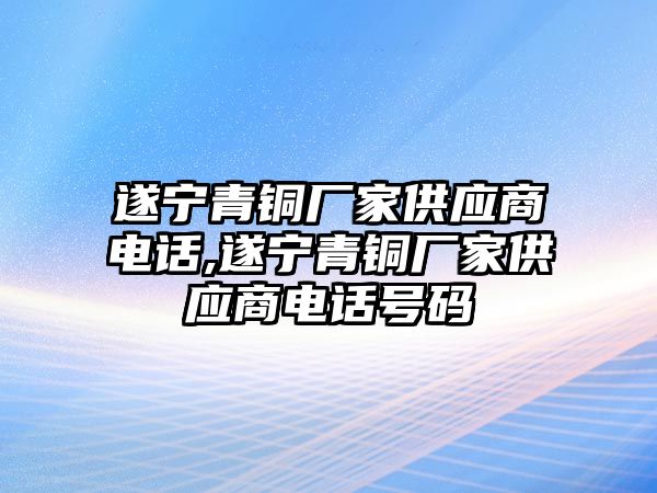 遂寧青銅廠家供應商電話,遂寧青銅廠家供應商電話號碼