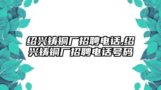 紹興鑄銅廠招聘電話,紹興鑄銅廠招聘電話號碼