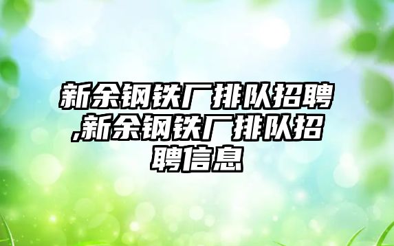 新余鋼鐵廠排隊招聘,新余鋼鐵廠排隊招聘信息