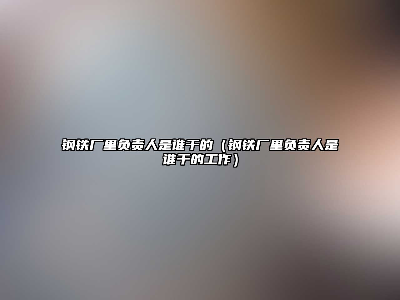 鋼鐵廠里負(fù)責(zé)人是誰干的（鋼鐵廠里負(fù)責(zé)人是誰干的工作）