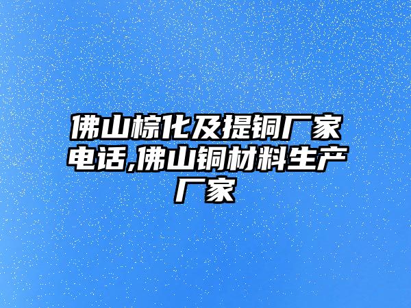 佛山棕化及提銅廠家電話,佛山銅材料生產廠家