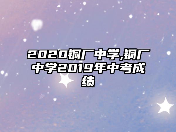 2020銅廠中學(xué),銅廠中學(xué)2019年中考成績