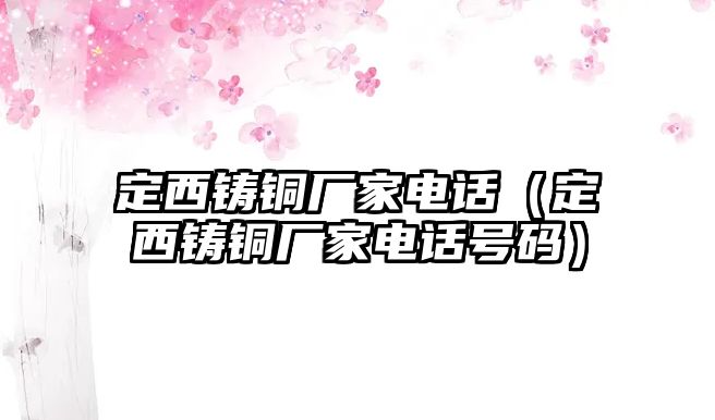 定西鑄銅廠家電話（定西鑄銅廠家電話號(hào)碼）