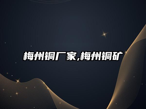 梅州銅廠家,梅州銅礦