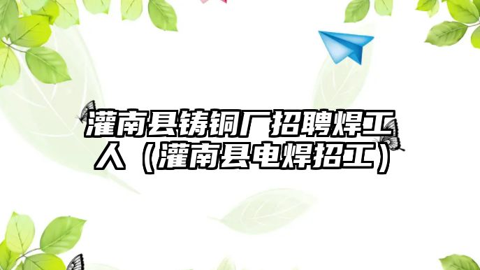 灌南縣鑄銅廠招聘焊工人（灌南縣電焊招工）