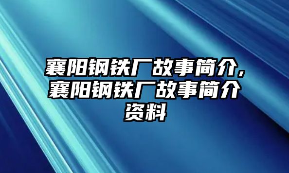 襄陽(yáng)鋼鐵廠故事簡(jiǎn)介,襄陽(yáng)鋼鐵廠故事簡(jiǎn)介資料